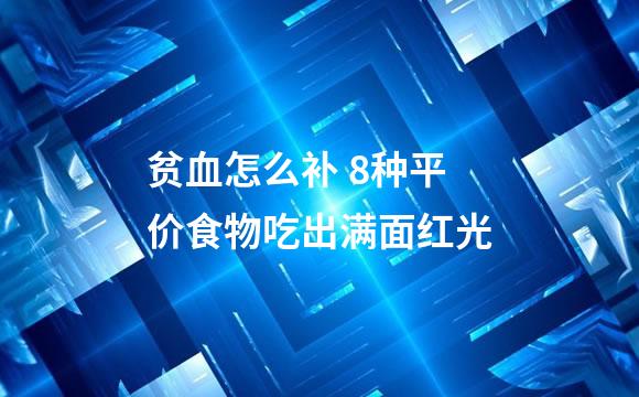 贫血怎么补 8种平价食物吃出满面红光